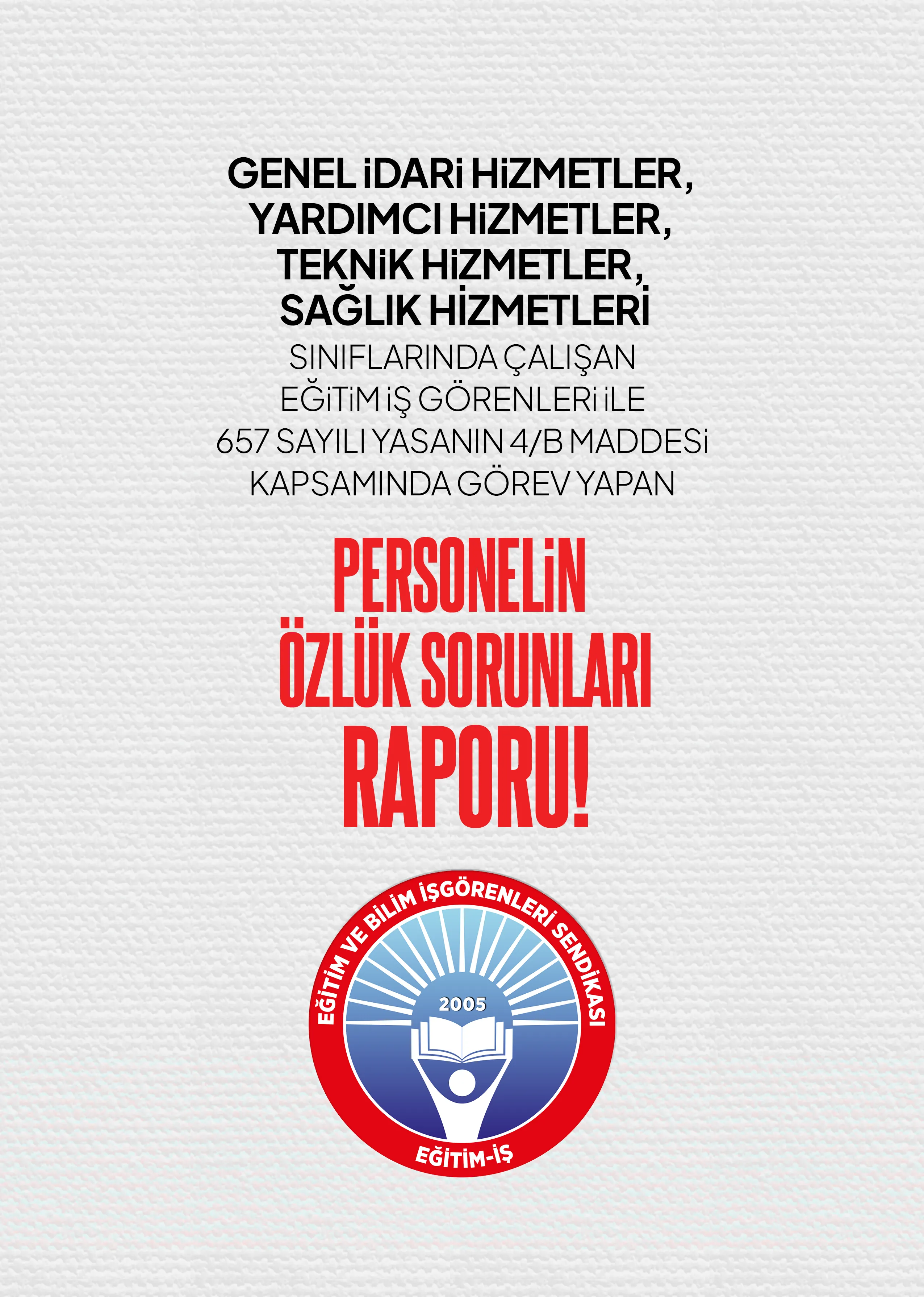 GENEL iDARi HiZMETLER, YARDIMCI HiZMETLER, TEKNiK HiZMETLER, SAĞLIK HİZMETLERİ SINIFLARINDA ÇALIŞAN EĞiTiM iŞ GÖRENLERi iLE  657 SAYILI YASANIN 4/B MADDESi KAPSAMINDA GÖREV YAPAN PERSONELiN ÖZLÜK SORUNLARI RAPORU | EĞİTİM İŞ