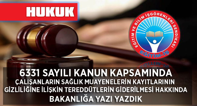 6331 SAYILI KANUN KAPSAMINDA ÇALIŞANLARIN SAĞLIK MUAYENELERİN KAYITLARININ  GİZLİLİĞİNE İLİŞKİN TEREDDÜTLERİN GİDERİLMESİ HAKKINDA BAKANLIĞA YAZI YAZDIK | EĞİTİM İŞ