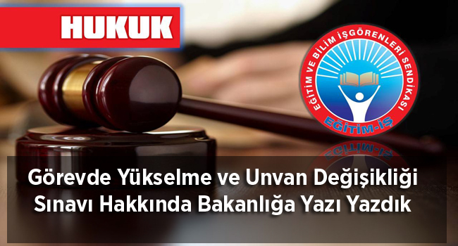 Görevde Yükselme ve Unvan Değişikliği Sınavı Hakkında Bakanlığa Yazı Yazdık | EĞİTİM İŞ