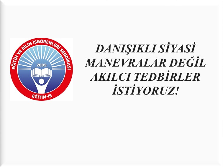 DANIŞIKLI SİYASİ MANEVRALAR DEĞİL AKILCI TEDBİRLER İSTİYORUZ!  | EĞİTİM İŞ