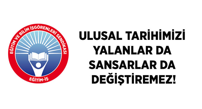 ULUSAL TARİHİMİZİ YALANLAR DA SANSARLAR DA DEĞİŞTİREMEZ! | EĞİTİM İŞ