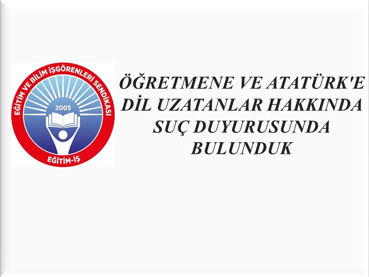 ÖĞRETMENE VE ATATÜRK`E DİL UZATANLAR HAKKINDA SUÇ DUYURUSUNDA BULUNDUK | EĞİTİM İŞ