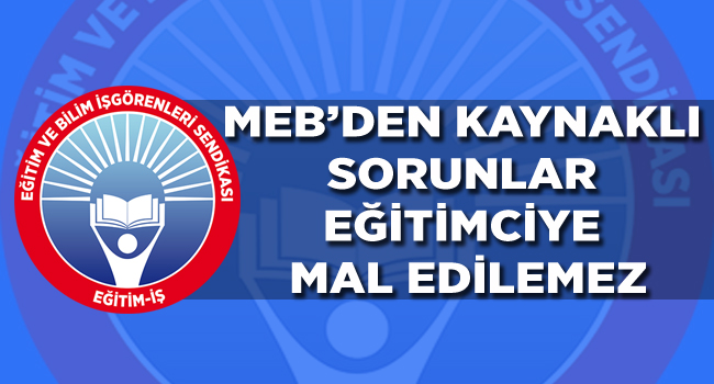 MEB`DEN KAYNAKLI SORUNLAR EĞİTİMCİYE MAL EDİLEMEZ | EĞİTİM İŞ