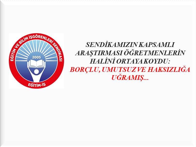 SENDİKAMIZIN KAPSAMLI ARAŞTIRMASI ÖĞRETMENLERİN HALİNİ ORTAYA KOYDU: BORÇLU, UMUTSUZ VE HAKSIZLIĞA UĞRAMIŞ... | EĞİTİM İŞ