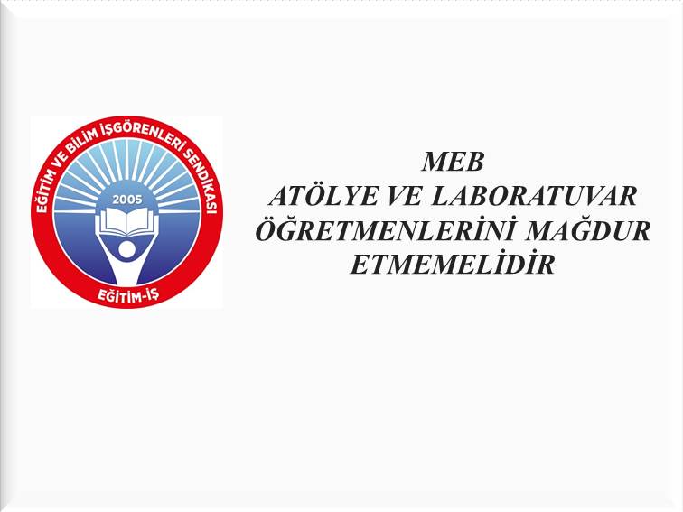MEB ATÖLYE VE LABORATUVAR ÖĞRETMENLERİNİ MAĞDUR ETMEMELİDİR  | EĞİTİM İŞ