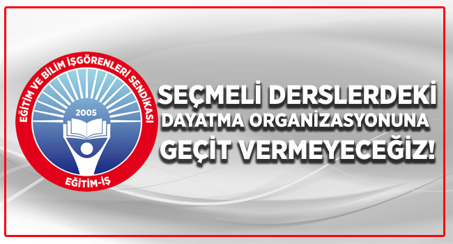 SEÇMELİ DERSLERDEKİ DAYATMA ORGANİZASYONUNA GEÇİT VERMEYECEĞİZ! | EĞİTİM İŞ