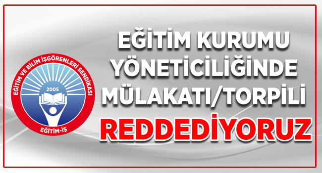 EĞİTİM KURUMU YÖNETİCİLİĞİNDE MÜLAKATI/TORPİLİ REDDEDİYORUZ.  | EĞİTİM İŞ