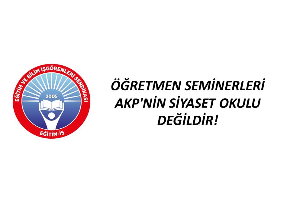 ÖĞRETMEN SEMİNERLERİ AKP`NİN SİYASET OKULU DEĞİLDİR! | EĞİTİM İŞ
