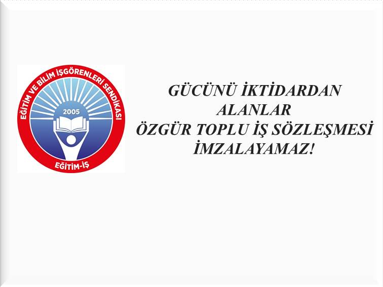 GÜCÜNÜ İKTİDARDAN ALANLAR, ÖZGÜR TOPLU İŞ SÖZLEŞMESİ İMZALAYAMAZ! | EĞİTİM İŞ