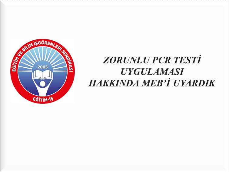 ZORUNLU PCR TESTİ UYGULAMASI HAKKINDA MEB’İ UYARDIK | EĞİTİM İŞ