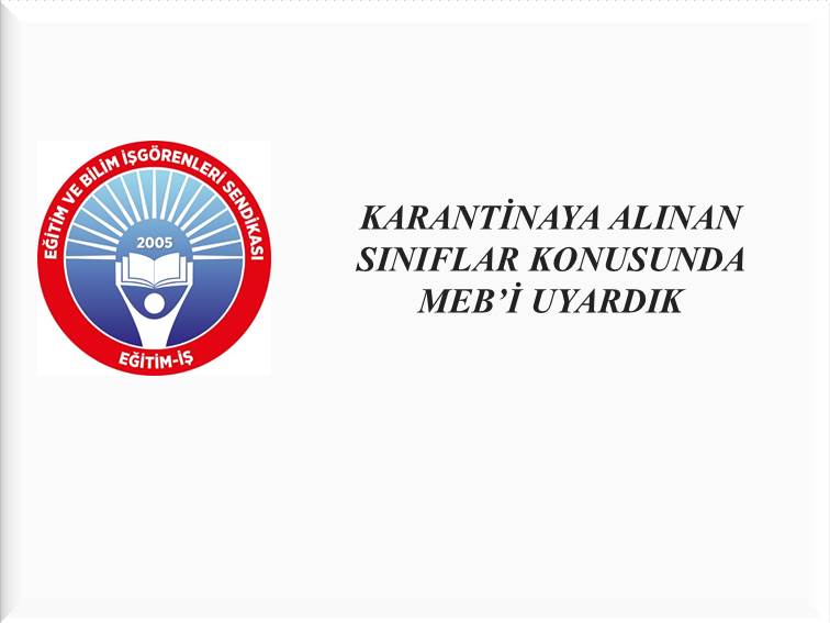 KARANTİNAYA ALINAN SINIFLAR KONUSUNDA MEB’İ UYARDIK | EĞİTİM İŞ