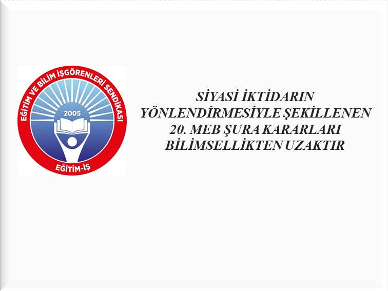 SİYASİ İKTİDARIN YÖNLENDİRMESİYLE ŞEKİLLENEN 20. MEB ŞURA KARARLARI BİLİMSELLİKTEN UZAKTIR  | EĞİTİM İŞ