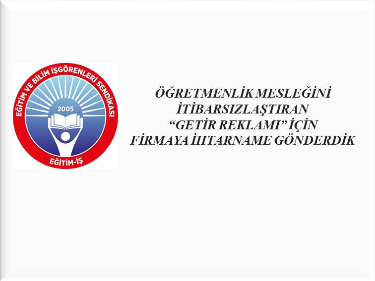 ÖĞRETMENLİK MESLEĞİNİ İTİBARSIZLAŞTIRAN “GETİR REKLAMI” İÇİN FİRMAYA İHTARNAME GÖNDERDİK | EĞİTİM İŞ