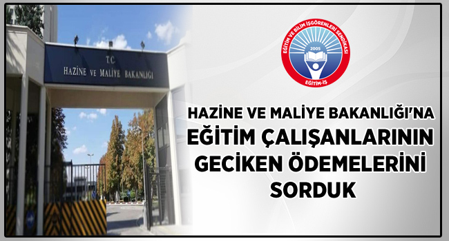 HAZİNE VE MALİYE BAKANLIĞI`NA EĞİTİM ÇALIŞANLARININ GECİKEN ÖDEMELERİNİ SORDUK | EĞİTİM İŞ