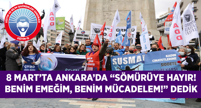8 MART’TA ANKARA’DA “SÖMÜRÜYE HAYIR! BENİM EMEĞİM, BENİM MÜCADELEM!” DEDİK  | EĞİTİM İŞ