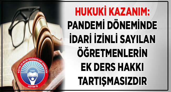 HUKUKİ KAZANIM: PANDEMİ DÖNEMİNDE İDARİ İZİNLİ SAYILAN ÖĞRETMENLERİN EK DERS HAKKI TARTIŞMASIZDIR  | EĞİTİM İŞ