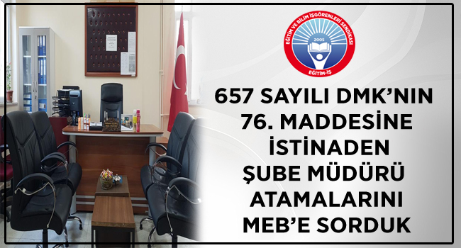 657 Sayılı Devlet Memurları Kanunu`nun 76. Maddesine İstinaden Şube Müdürü Atamalarını MEB`e Sorduk | EĞİTİM İŞ