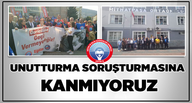 UNUTTURMA SORUŞTURMASINA KANMIYORUZ | EĞİTİM İŞ
