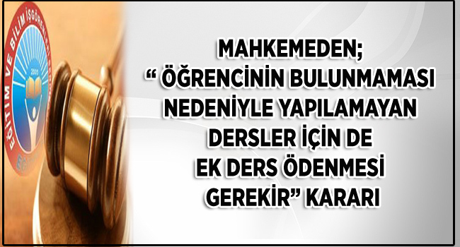 MAHKEMEDEN; “ ÖĞRENCİNİN BULUNMAMASI NEDENİYLE YAPILAMAYAN DERSLER İÇİN DE EK DERS ÖDENMESİ GEREKİR” KARARI | EĞİTİM İŞ