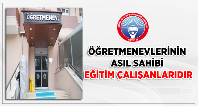 ÖĞRETMENEVLERİNİN ASIL SAHİBİ EĞİTİM ÇALIŞANLARIDIR | EĞİTİM İŞ