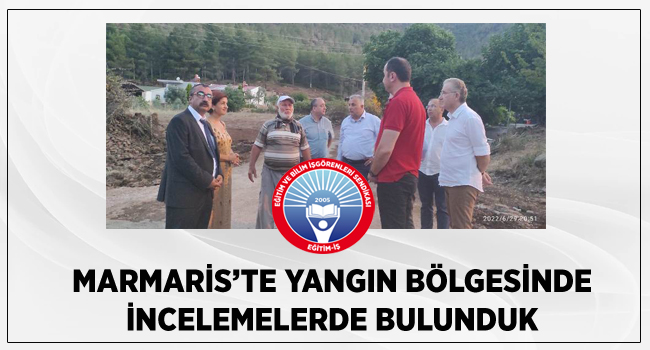 MARMARİS’TE YANGIN BÖLGESİNDE İNCELEMELERDE BULUNDUK  | EĞİTİM İŞ