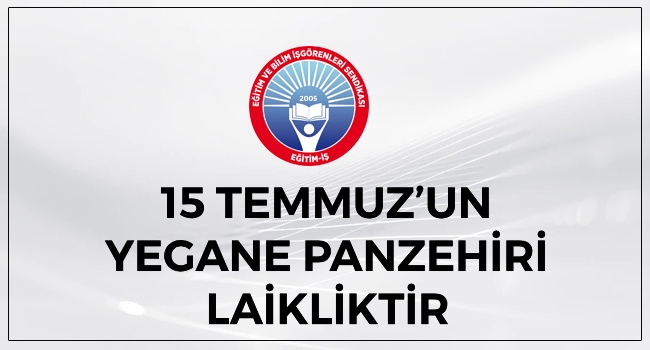 15 TEMMUZ’UN YEGANE PANZEHİRİ LAİKLİKTİR | EĞİTİM İŞ