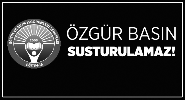 ÖZGÜR BASIN SUSTURULAMAZ! | EĞİTİM İŞ