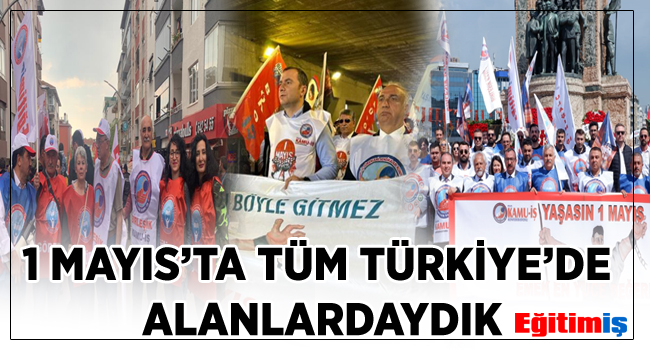 1 MAYIS’TA TÜM TÜRKİYE’DE ALANLARDAYDIK | EĞİTİM İŞ