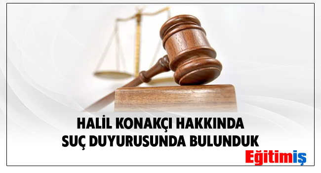 HALİL KONAKÇI HAKKINDA SUÇ DUYURUSUNDA BULUNDUK | EĞİTİM İŞ