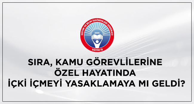 SIRA, KAMU GÖREVLİLERİNE ÖZEL HAYATINDA İÇKİ İÇMEYİ YASAKLAMAYA MI GELDİ? | EĞİTİM İŞ