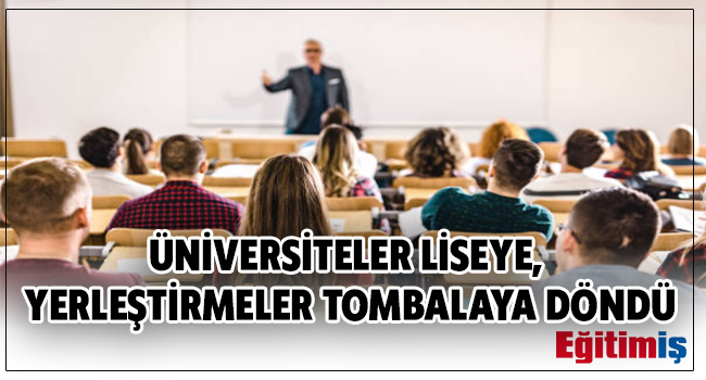 ÜNİVERSİTELER LİSEYE, YERLEŞTİRMELER TOMBALAYA DÖNDÜ | EĞİTİM İŞ