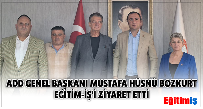 ADD GENEL BAŞKANI MUSTAFA HÜSNÜ BOZKURT EĞİTİM-İŞ`İ ZİYARET ETTİ | EĞİTİM İŞ