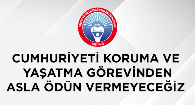 CUMHURİYETİ KORUMA VE YAŞATMA GÖREVİNDEN ASLA ÖDÜN VERMEYECEĞİZ | EĞİTİM İŞ