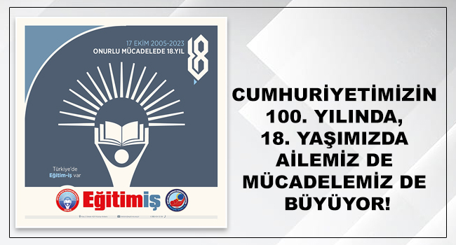 CUMHURİYETİMİZİN 100. YILINDA, 18. YAŞIMIZDA AİLEMİZ DE MÜCADELEMİZ DE BÜYÜYOR! | EĞİTİM İŞ