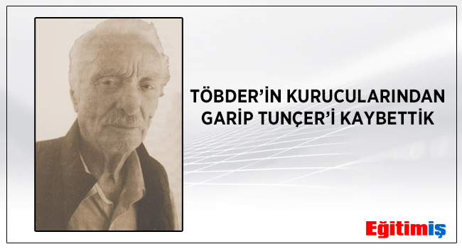 TÖBDER’İN KURUCULARINDAN GARİP TUNÇER’İ KAYBETTİK | EĞİTİM İŞ