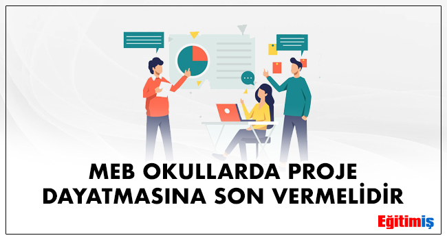 MEB OKULLARDA PROJE DAYATMASINA SON VERMELİDİR | EĞİTİM İŞ