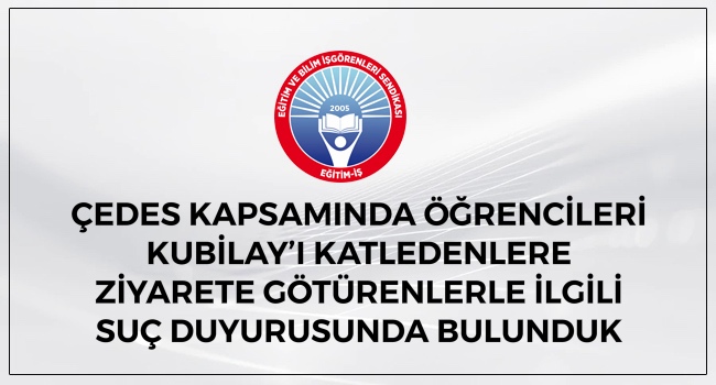 ÇEDES KAPSAMINDA ÖĞRENCİLERİ  KUBİLAY’I KATLEDENLERE  ZİYARETE GÖTÜRENLERLE İLGİLİ  SUÇ DUYURUSUNDA BULUNDUK | EĞİTİM İŞ
