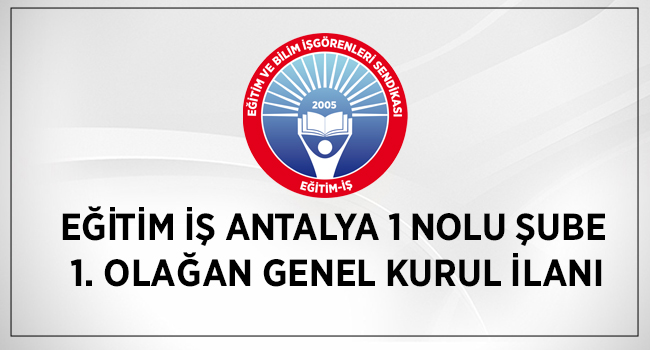 EĞİTİM İŞ ANTALYA 1 NOLU ŞUBE 1. OLAĞAN GENEL KURUL İLANI | EĞİTİM İŞ