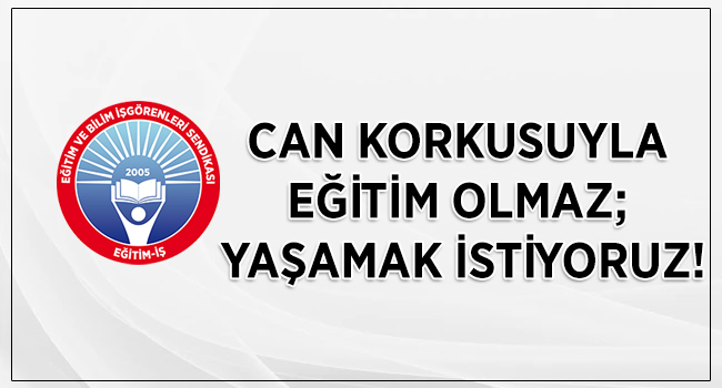CAN KORKUSUYLA EĞİTİM OLMAZ; YAŞAMAK İSTİYORUZ! | EĞİTİM İŞ