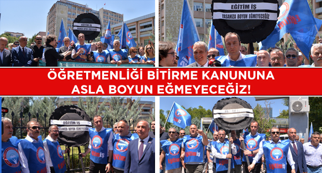 ÖĞRETMENLİĞİ BİTİRME KANUNUNA ASLA BOYUN EĞMEYECEĞİZ! | EĞİTİM İŞ