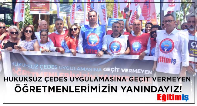 HUKUKSUZ ÇEDES UYGULAMASINA GEÇİT VERMEYEN ÖĞRETMENLERİMİZİN YANINDAYIZ! | EĞİTİM İŞ