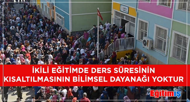 İKİLİ EĞİTİMDE DERS SÜRESİNİN KISALTILMASININ BİLİMSEL DAYANAĞI YOKTUR | EĞİTİM İŞ