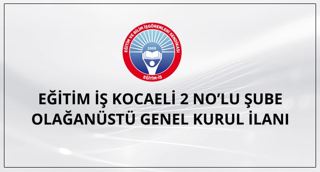 EĞİTİM İŞ KOCAELİ 2 NO’LU ŞUBE OLAĞANÜSTÜ GENEL KURUL İLANI