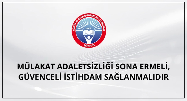 MÜLAKAT ADALETSİZLİĞİ SONA ERMELİ, GÜVENCELİ İSTİHDAM SAĞLANMALIDIR | EĞİTİM İŞ