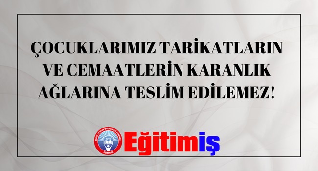 ÇOCUKLARIMIZ TARİKATLARIN VE CEMAATLERİN KARANLIK AĞLARINA TESLİM EDİLEMEZ! | EĞİTİM İŞ