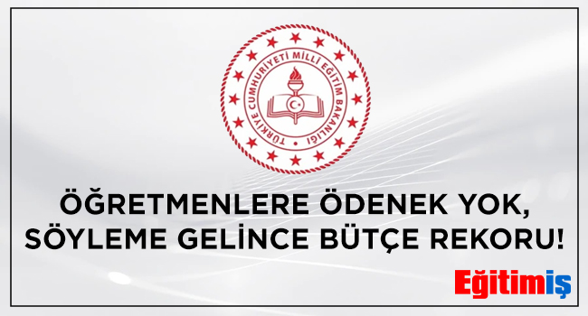 ÖĞRETMENLERE ÖDENEK YOK, SÖYLEME GELİNCE BÜTÇE REKORU! | EĞİTİM İŞ