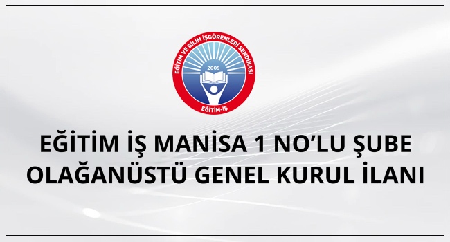 EĞİTİM İŞ MANİSA 1 NO’LU ŞUBE OLAĞANÜSTÜ GENEL KURUL İLANI