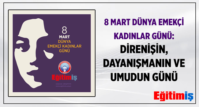 8 MART DÜNYA EMEKÇİ KADINLAR GÜNÜ:  DİRENİŞİN, DAYANIŞMANIN VE UMUDUN GÜNÜ | EĞİTİM İŞ