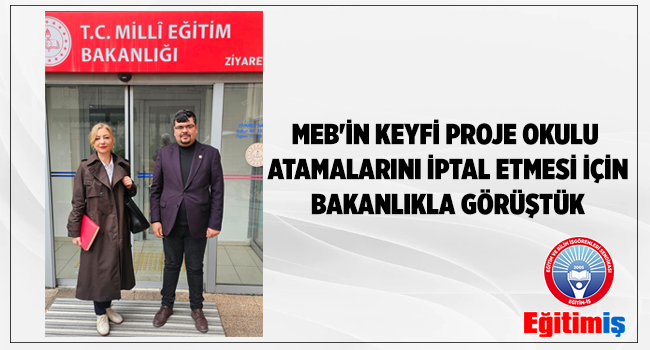 MEB`İN KEYFİ PROJE OKULU ATAMALARINI İPTAL ETMESİ İÇİN BAKANLIKLA GÖRÜŞTÜK | EĞİTİM İŞ