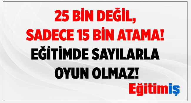 25 BİN DEĞİL,  SADECE 15 BİN ATAMA!  EĞİTİMDE SAYILARLA  OYUN OLMAZ! | EĞİTİM İŞ
